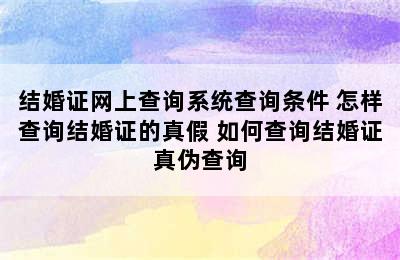 结婚证网上查询系统查询条件 怎样查询结婚证的真假 如何查询结婚证真伪查询